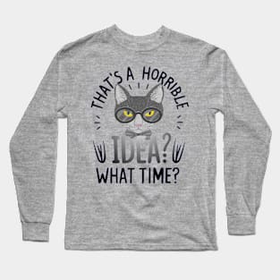 funny cat Thats A Horrible Idea What Time Long Sleeve T-Shirt